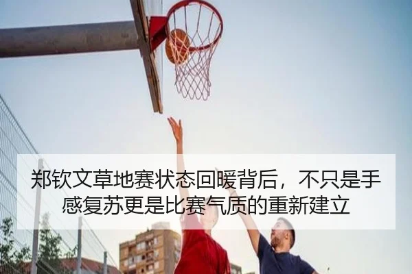郑钦文草地赛状态回暖背后，不只是手感复苏更是比赛气质的重新建立